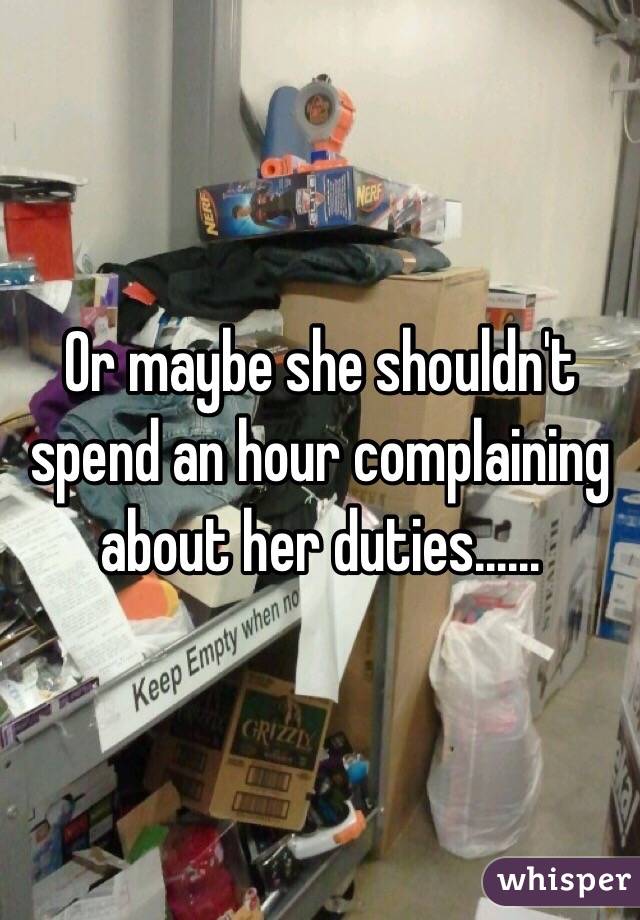 Or maybe she shouldn't spend an hour complaining about her duties......
