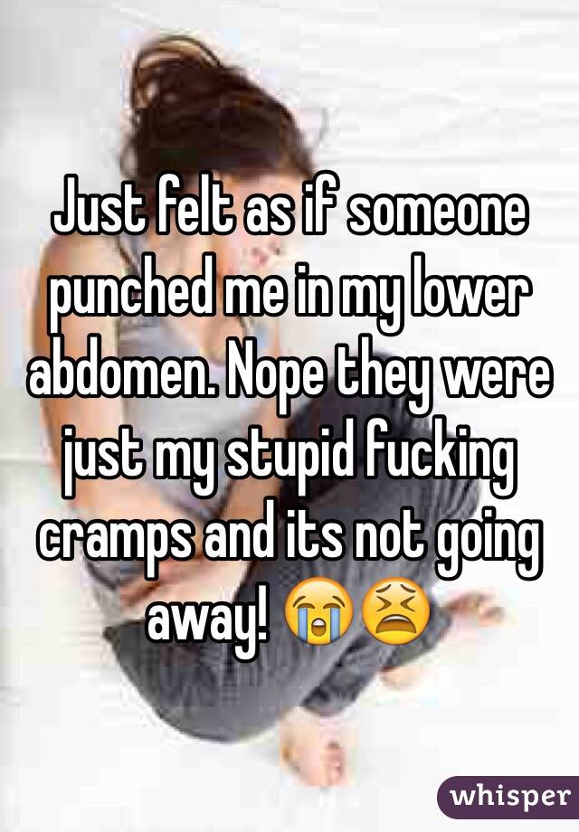 Just felt as if someone punched me in my lower abdomen. Nope they were just my stupid fucking cramps and its not going away! 😭😫