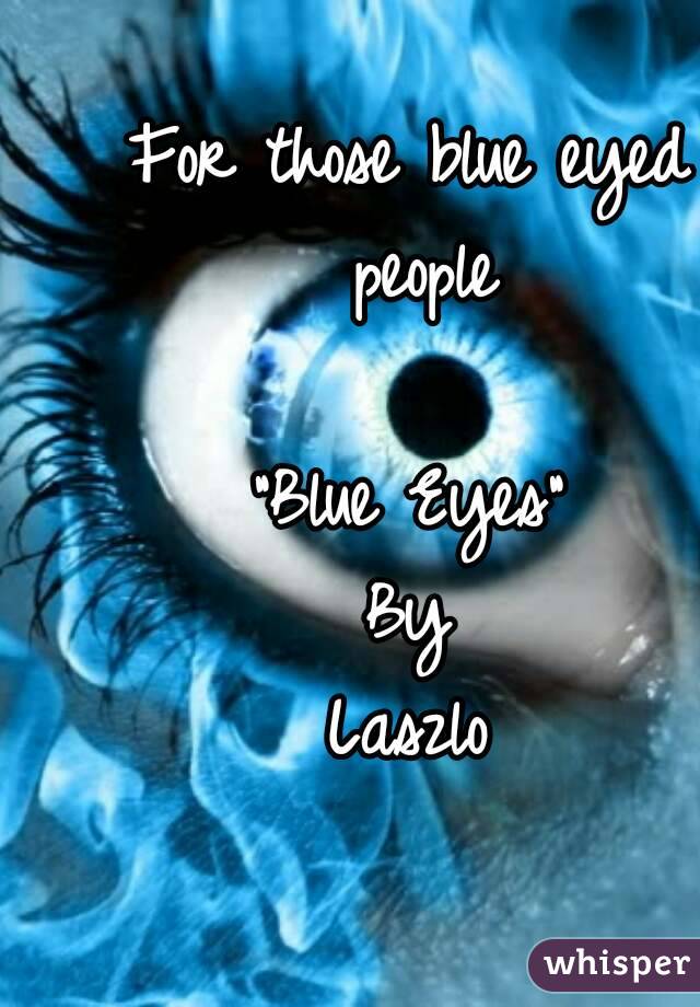 For those blue eyed people

"Blue Eyes"
By
Laszlo