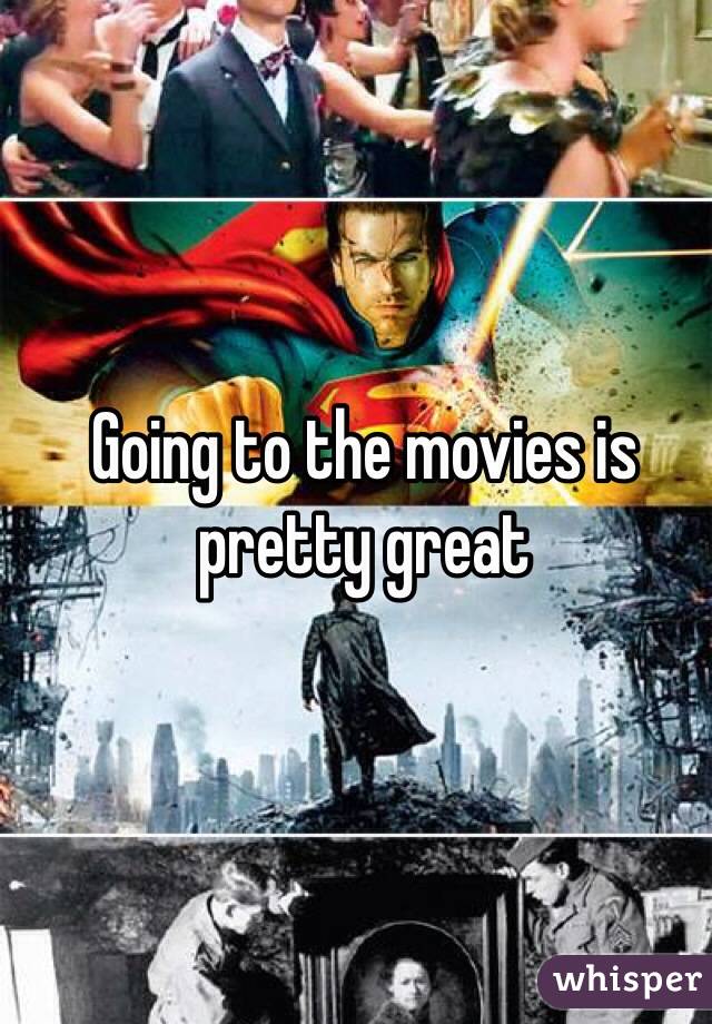 Going to the movies is pretty great