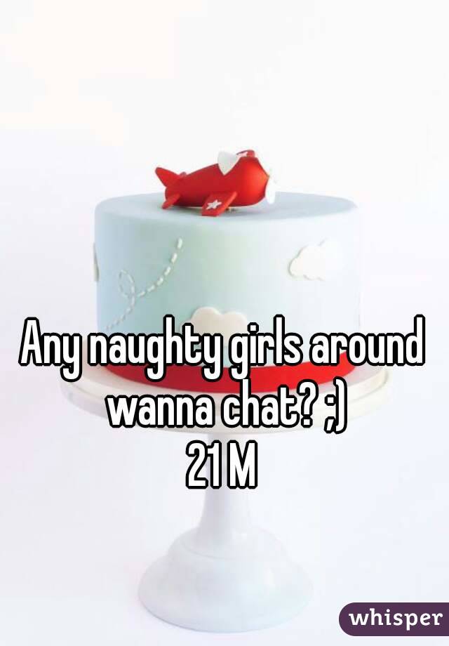 Any naughty girls around wanna chat? ;)
21 M