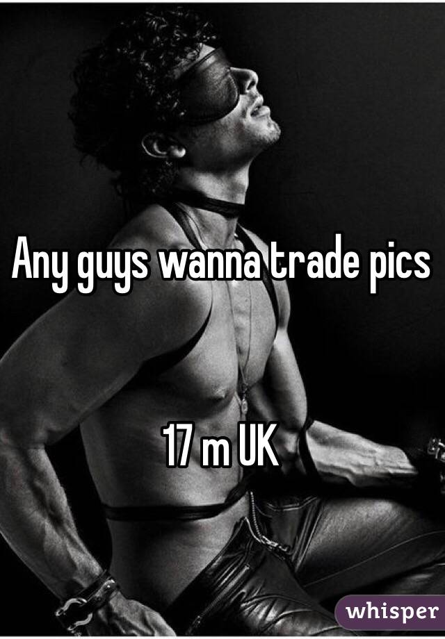 Any guys wanna trade pics 


17 m UK