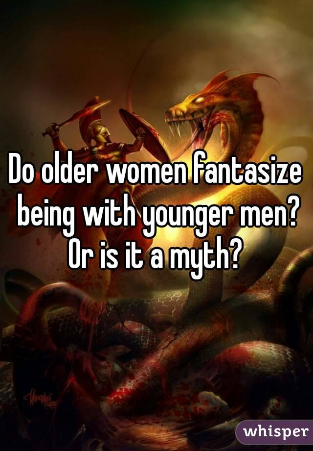 Do older women fantasize being with younger men? Or is it a myth? 