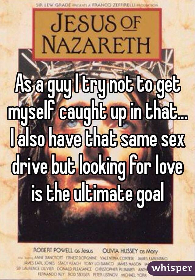 As a guy I try not to get myself caught up in that... I also have that same sex drive but looking for love is the ultimate goal 