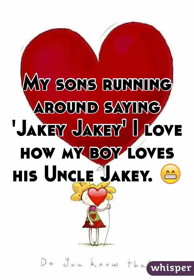 My sons running around saying 'Jakey Jakey' I love how my boy loves his Uncle Jakey. 😁❤️