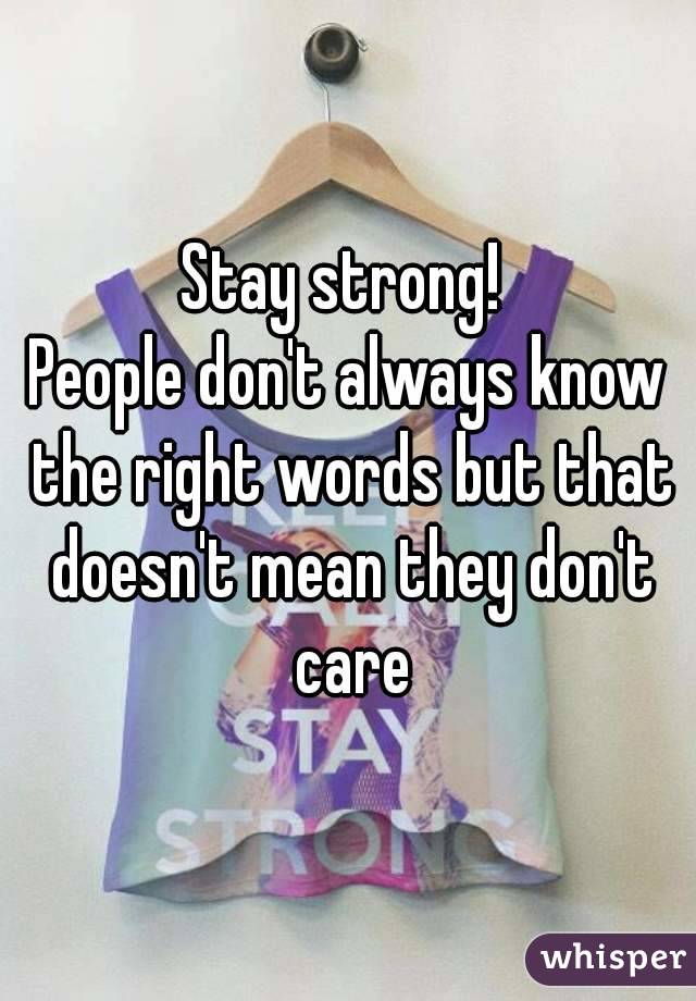 Stay strong! 
People don't always know the right words but that doesn't mean they don't care