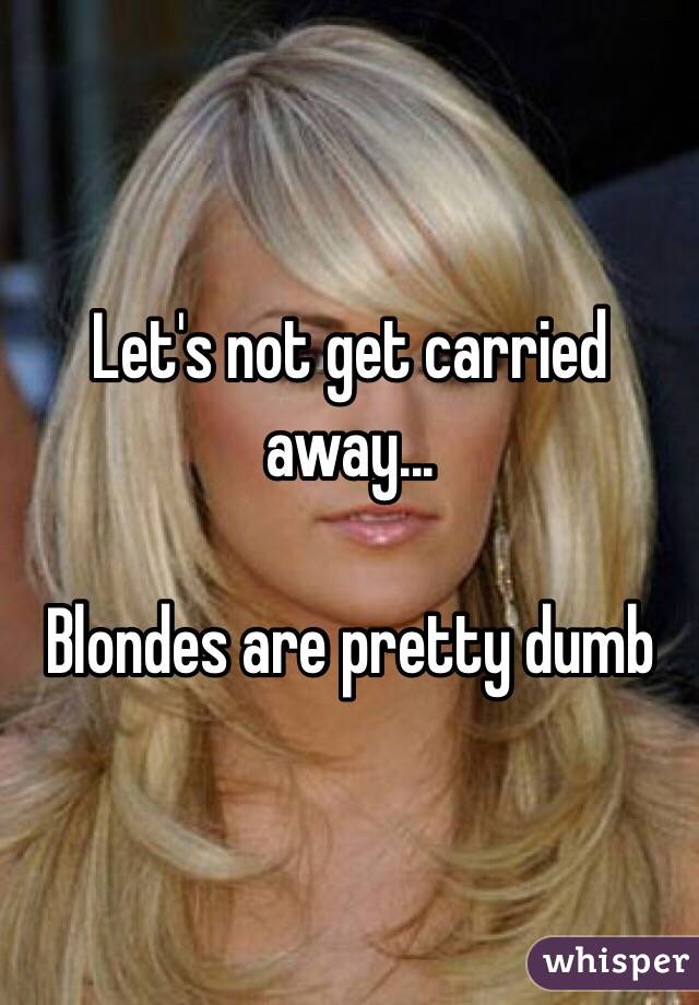 Let's not get carried away...

Blondes are pretty dumb