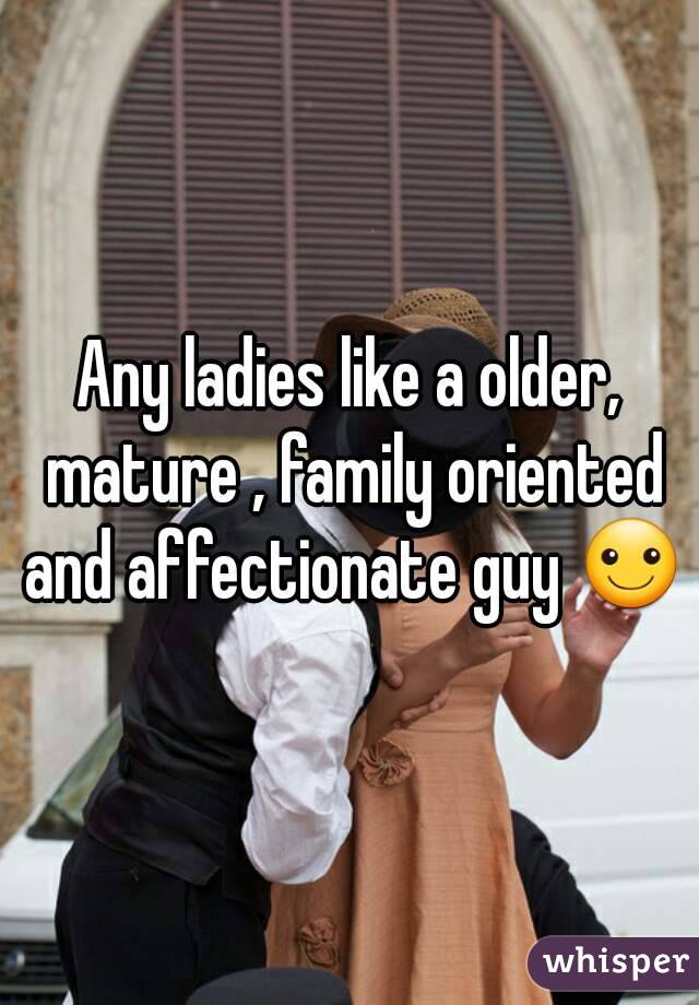 Any ladies like a older, mature , family oriented and affectionate guy ☺