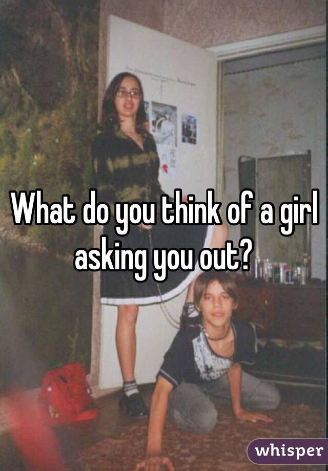 What do you think of a girl asking you out?