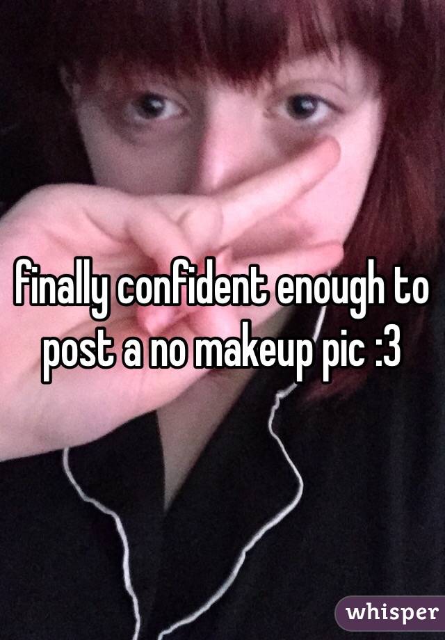 finally confident enough to post a no makeup pic :3