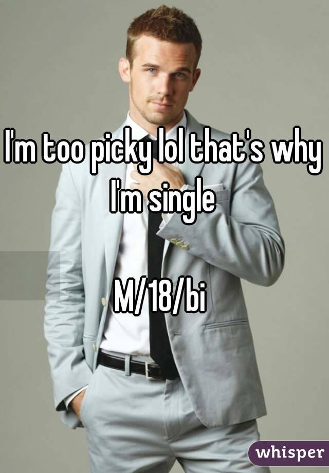 I'm too picky lol that's why I'm single 

M/18/bi 
