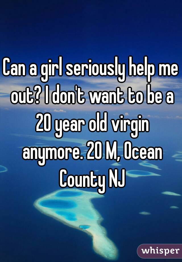 Can a girl seriously help me out? I don't want to be a 20 year old virgin anymore. 20 M, Ocean County NJ