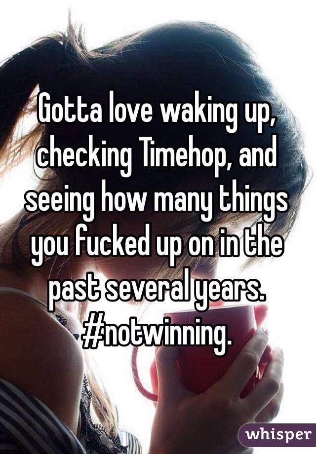 Gotta love waking up, checking Timehop, and seeing how many things you fucked up on in the past several years. #notwinning.