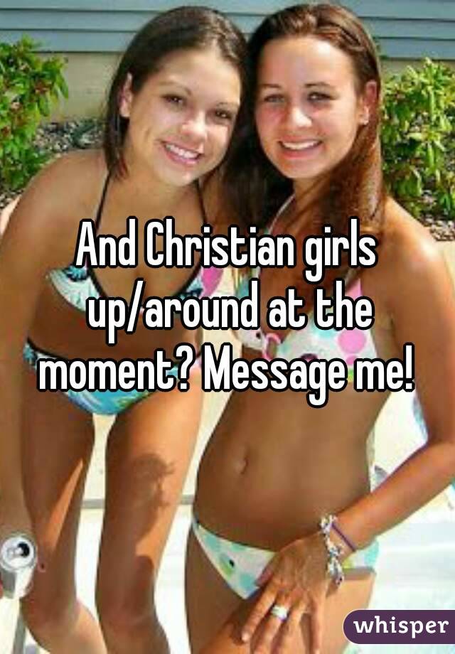 And Christian girls up/around at the moment? Message me! 