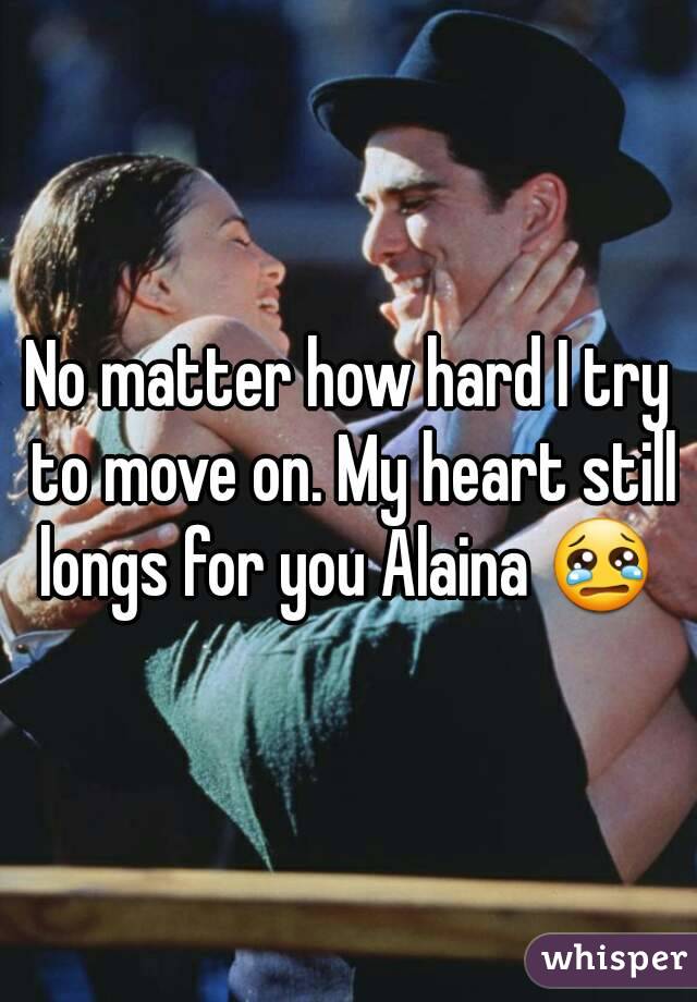 No matter how hard I try to move on. My heart still longs for you Alaina 😢 