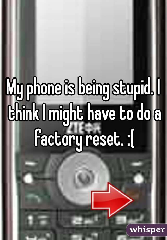 My phone is being stupid. I think I might have to do a factory reset. :(