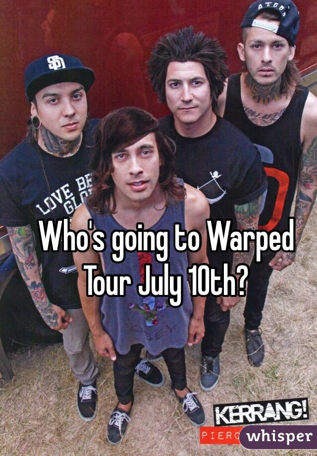 Who's going to Warped Tour July 10th?