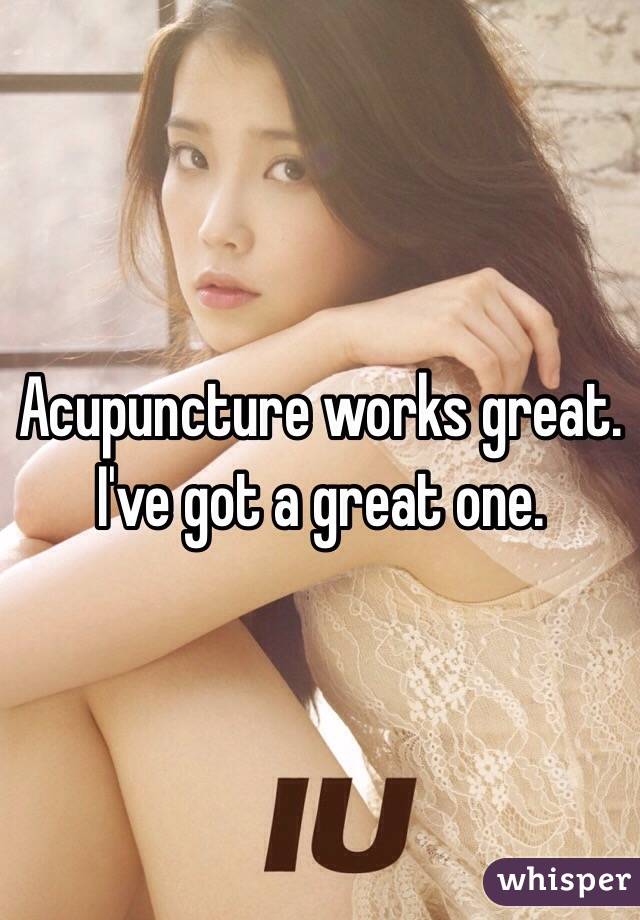 Acupuncture works great. I've got a great one. 
