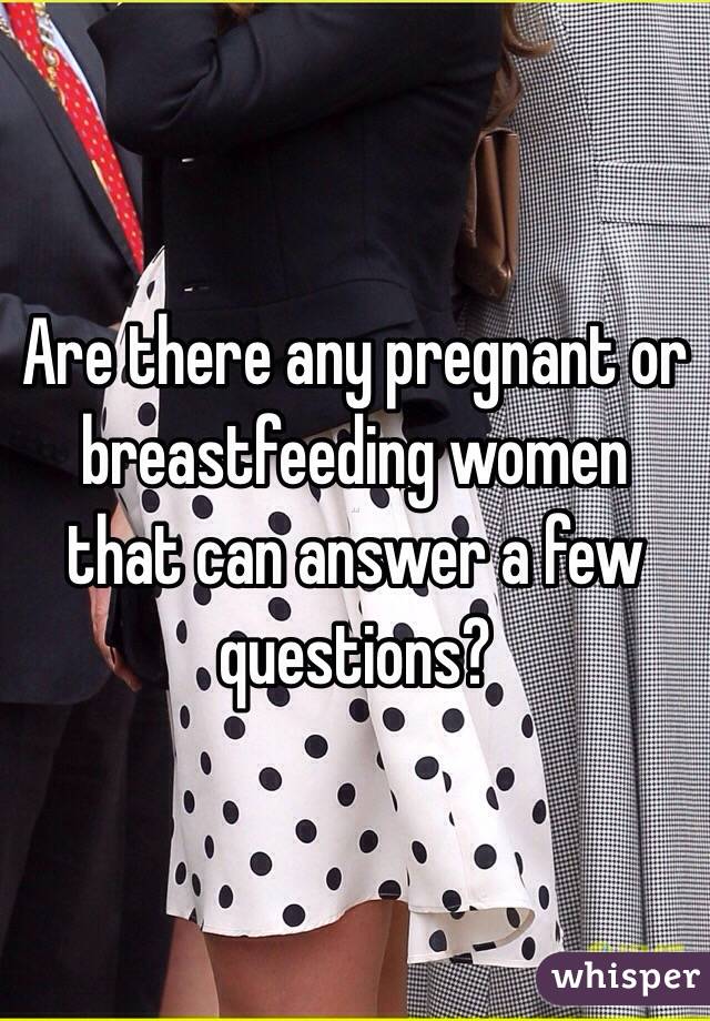 Are there any pregnant or breastfeeding women that can answer a few questions?