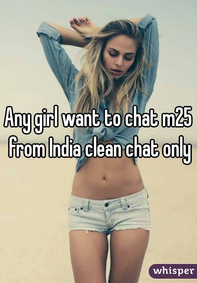 Any girl want to chat m25 from India clean chat only