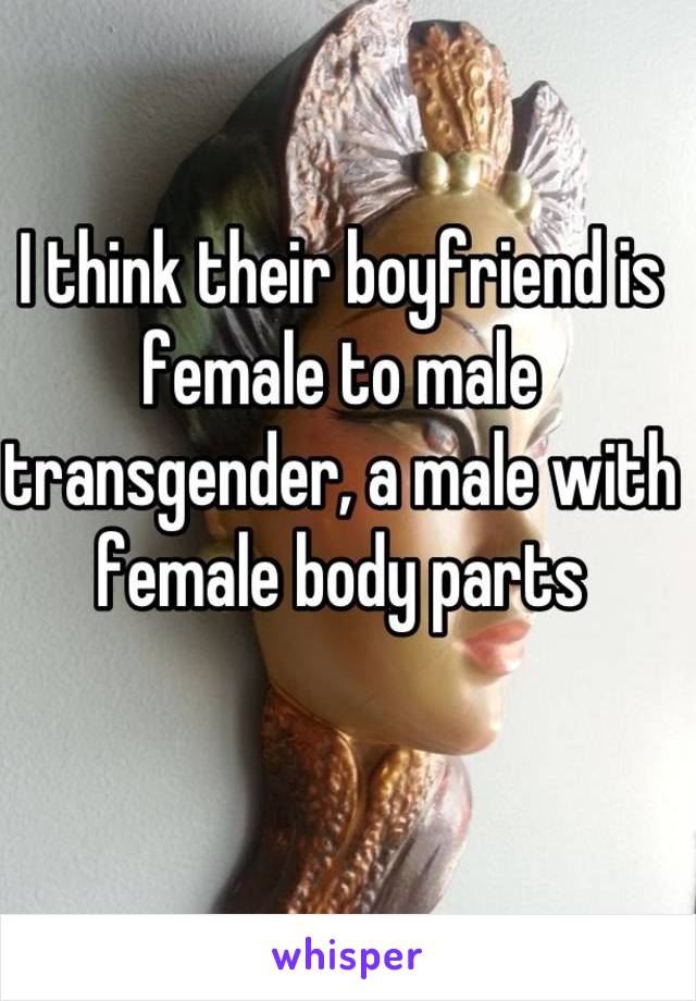 I think their boyfriend is female to male transgender, a male with female body parts