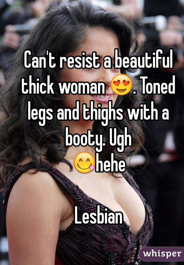 Can't resist a beautiful thick woman 😍. Toned legs and thighs with a booty. Ugh 
😋hehe 

Lesbian 