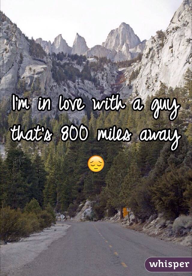 I'm in love with a guy that's 800 miles away 😔