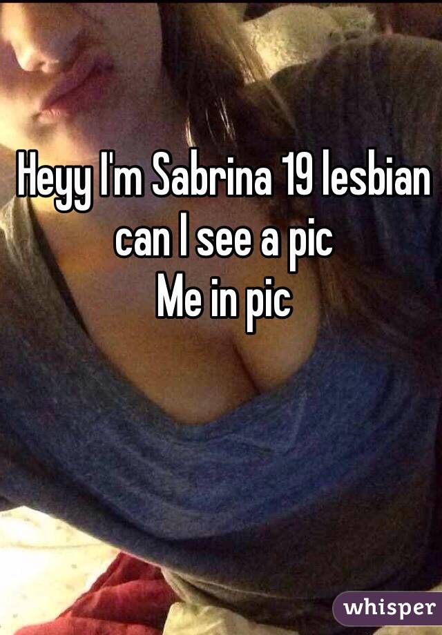 Heyy I'm Sabrina 19 lesbian can I see a pic
Me in pic 