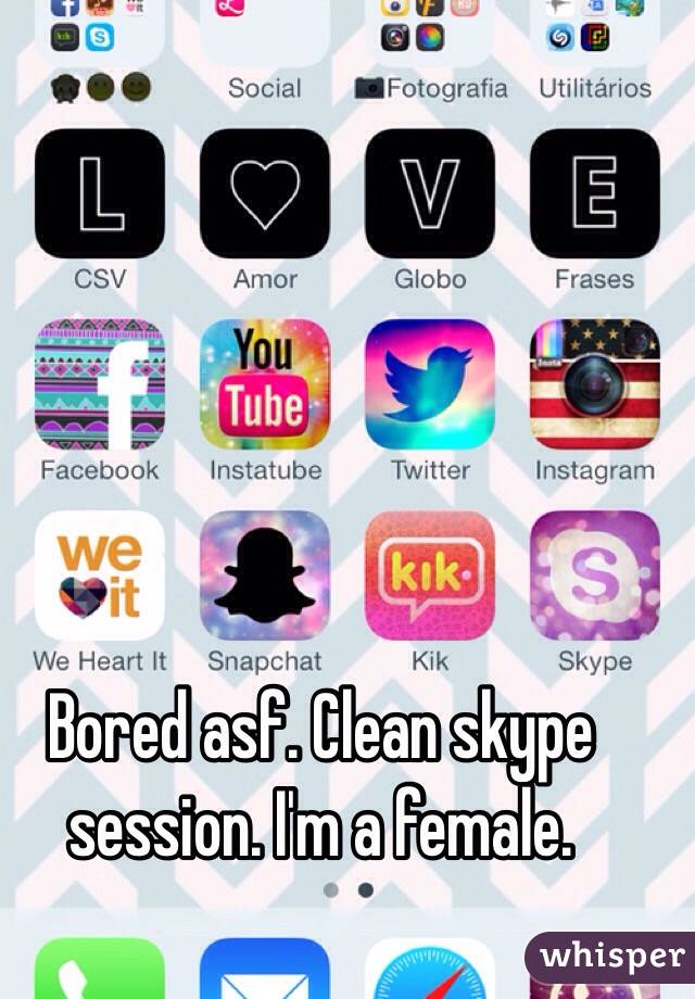 Bored asf. Clean skype session. I'm a female.