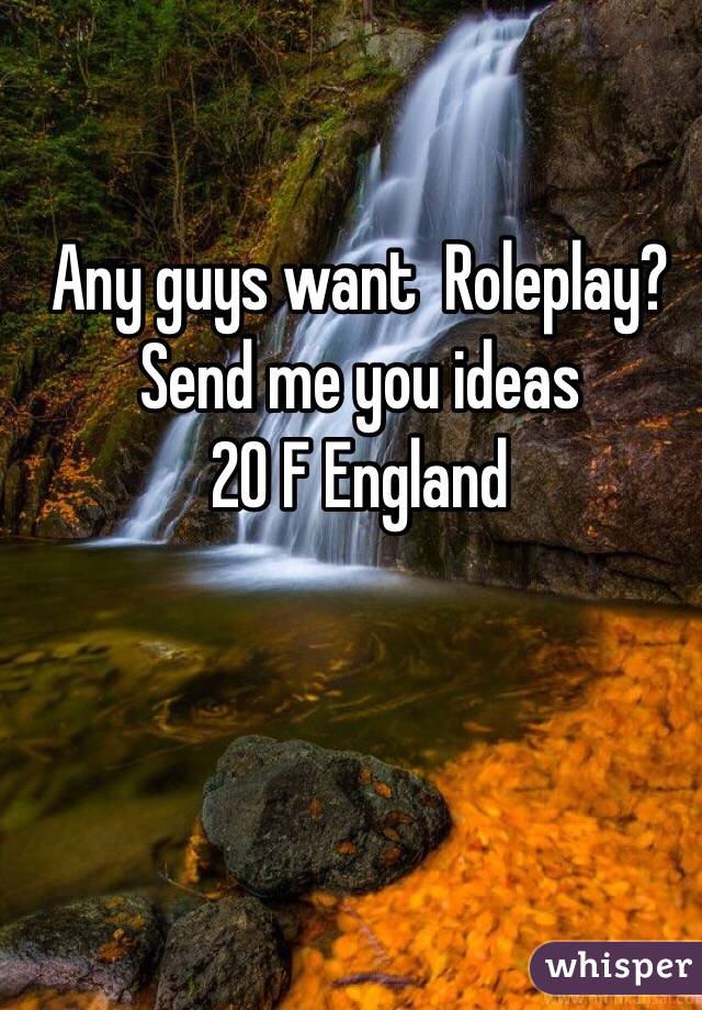 Any guys want  Roleplay?
Send me you ideas
20 F England 