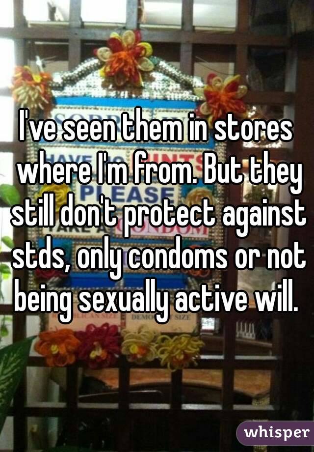 I've seen them in stores where I'm from. But they still don't protect against stds, only condoms or not being sexually active will. 