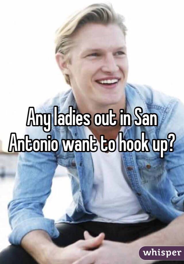 Any ladies out in San Antonio want to hook up?