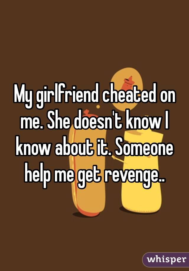 My girlfriend cheated on me. She doesn't know I know about it. Someone help me get revenge..