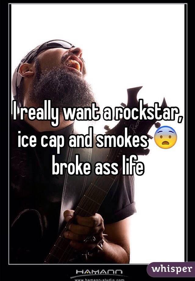 I really want a rockstar, ice cap and smokes 😨 broke ass life 