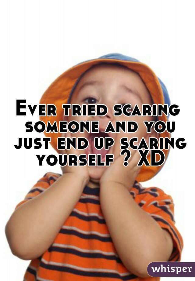 Ever tried scaring someone and you just end up scaring yourself ? XD