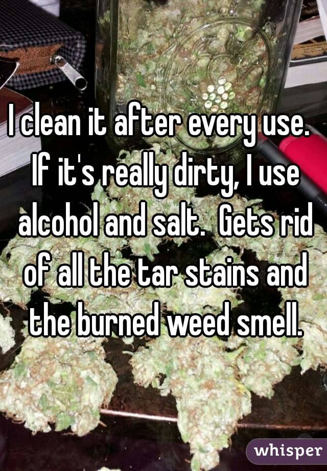 I clean it after every use.  If it's really dirty, I use alcohol and salt.  Gets rid of all the tar stains and the burned weed smell.