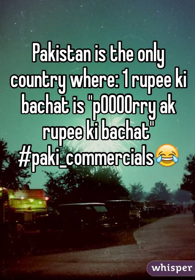 Pakistan is the only country where: 1 rupee ki bachat is "p0000rry ak rupee ki bachat"
#paki_commercials😂