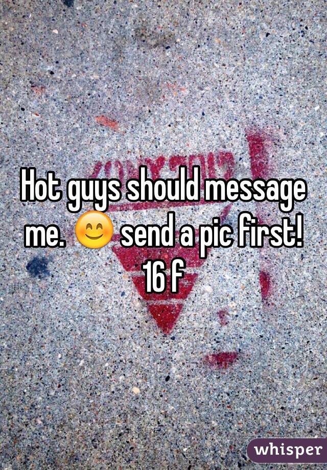 Hot guys should message me. 😊 send a pic first!
16 f