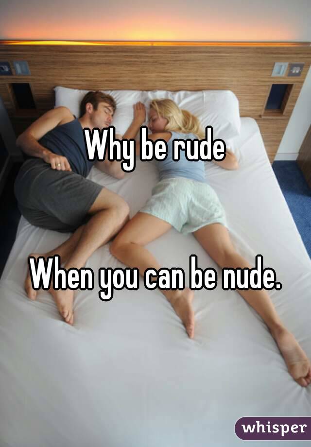 Why be rude


When you can be nude.