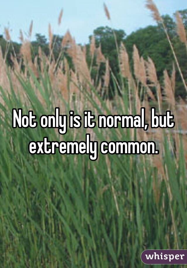 Not only is it normal, but extremely common.