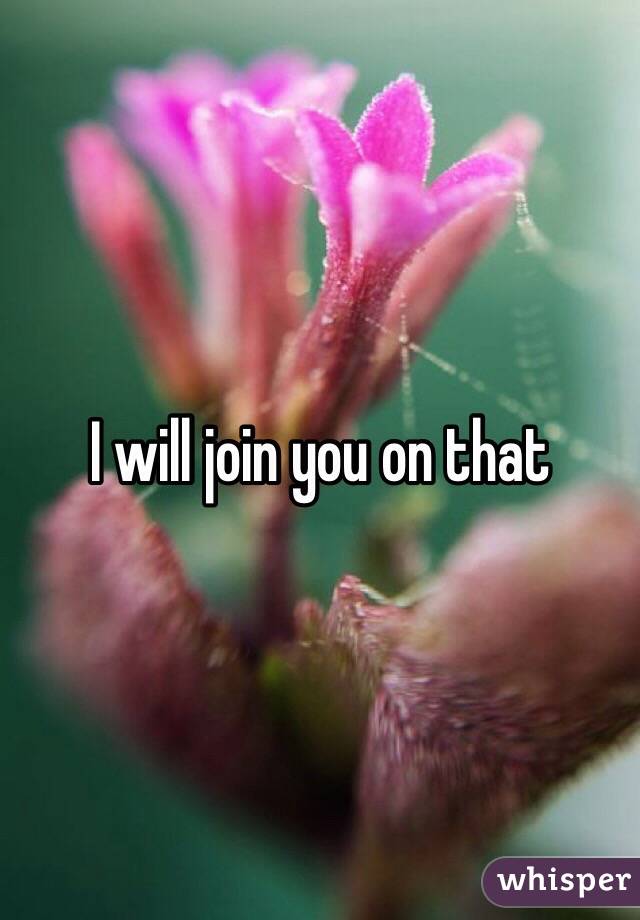I will join you on that
