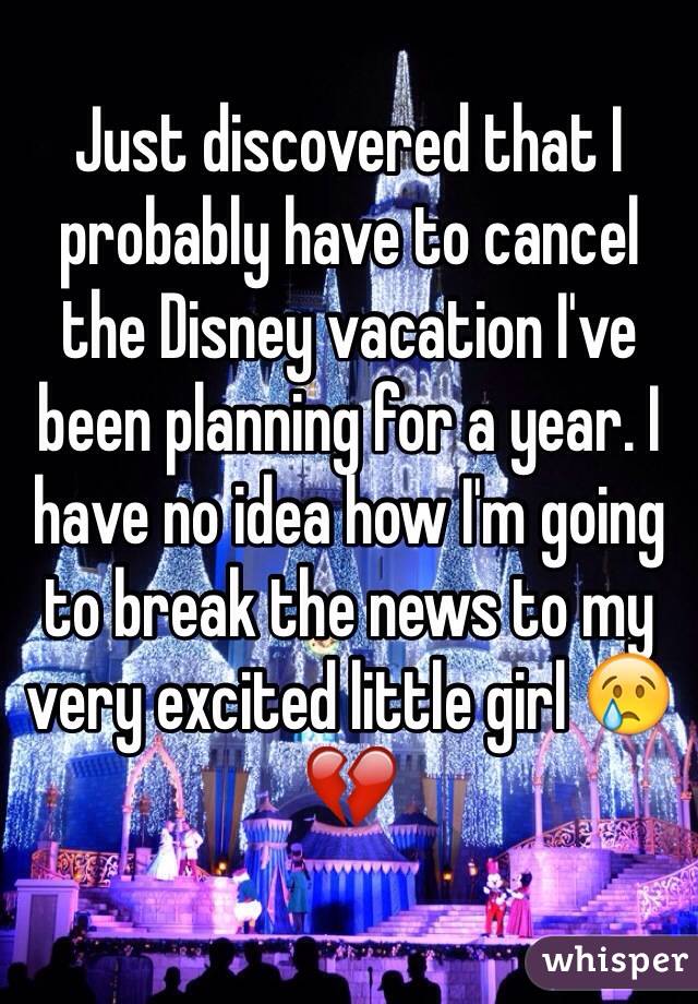Just discovered that I probably have to cancel the Disney vacation I've been planning for a year. I have no idea how I'm going to break the news to my very excited little girl 😢💔