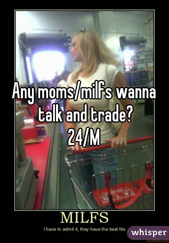 Any moms/milfs wanna talk and trade?
24/M