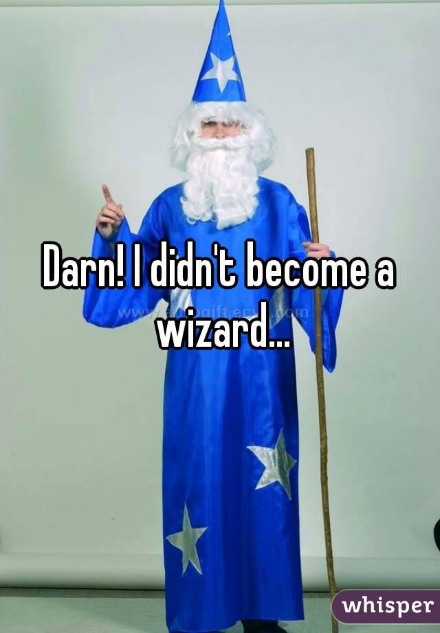 Darn! I didn't become a wizard...