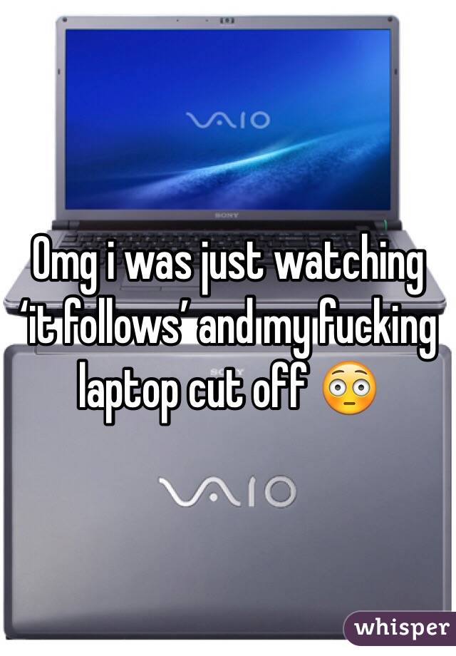  Omg i was just watching ‘it follows’ and my fucking laptop cut off 😳