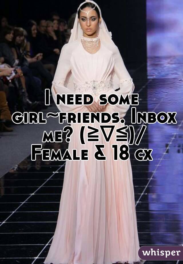 I need some girl~friends. Inbox me? (≧∇≦)/
Female & 18 cx