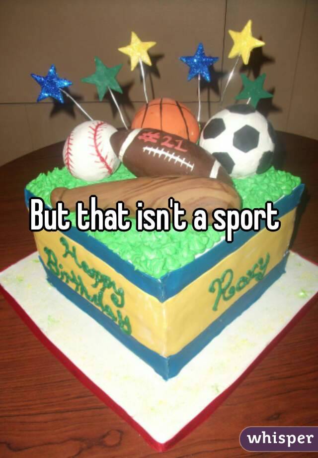 But that isn't a sport 