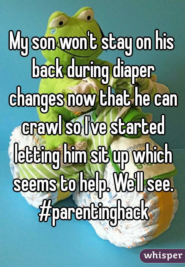 My son won't stay on his back during diaper changes now that he can crawl so I've started letting him sit up which seems to help. We'll see. #parentinghack