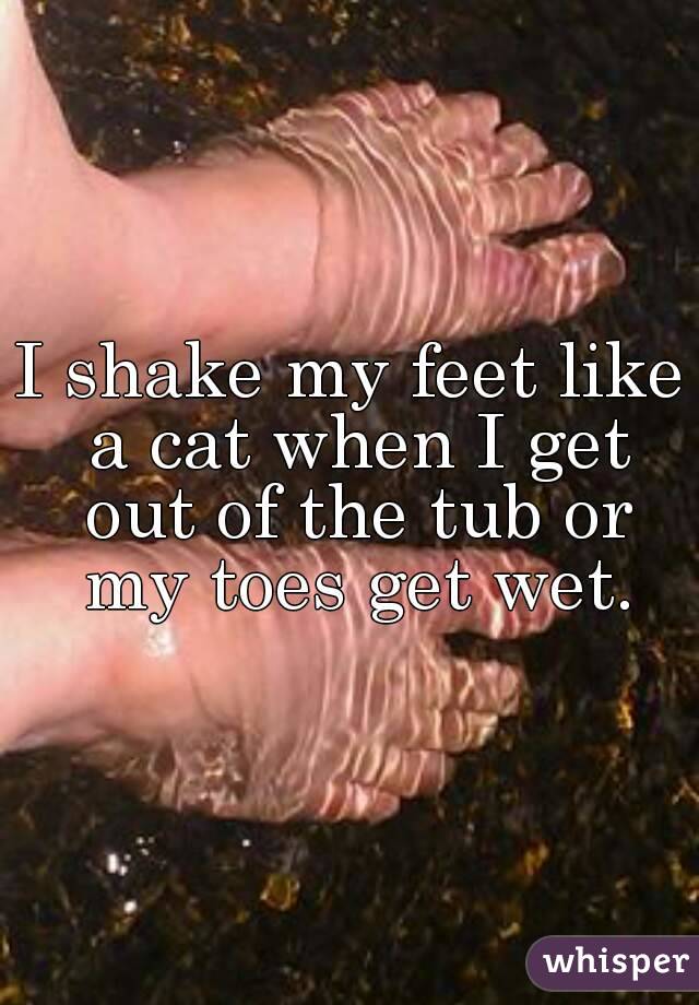 I shake my feet like a cat when I get out of the tub or my toes get wet.