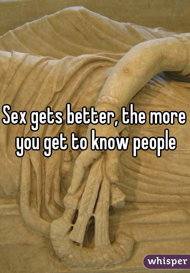 Sex gets better, the more you get to know people